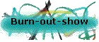 Burn-out-show